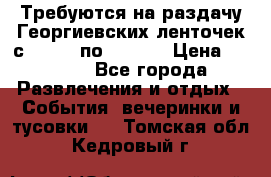 Требуются на раздачу Георгиевских ленточек с 30 .04 по 09.05. › Цена ­ 2 000 - Все города Развлечения и отдых » События, вечеринки и тусовки   . Томская обл.,Кедровый г.